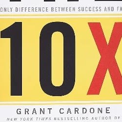 The 10x Rule: The Only Difference Between Success And Failure By Grant Cardone