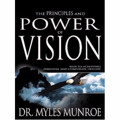 The Principles And Power Of Vision - Keys To Achieving Personal and Corporate Destiny