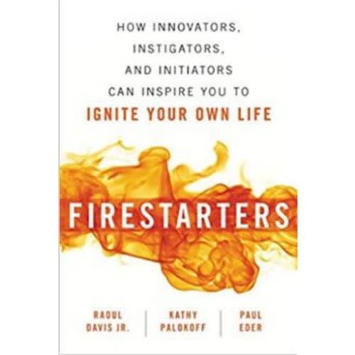 Firestarters: How Innovators, Instigators, And Initiators Can Inspire You To Ignite