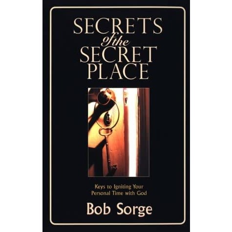 Secrets Of The Secret Place: Keys To Igniting Your Personal Time With God By Bob Sorge