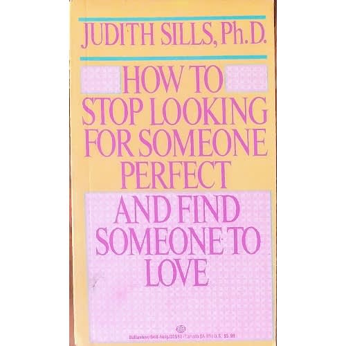 How To Stop Looking For Someone Perfect And Find Someone To Love By Judith Sills Ph.D.