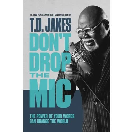 Don't Drop The Mic: The Power Of Your Words Can Change The World By T. D. Jakes