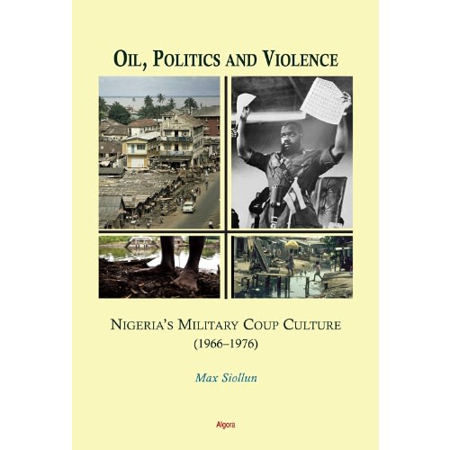 Oil - Politics And Violence - Nigeria’s Military Coup Culture - 1966-1976  By Max Siollun