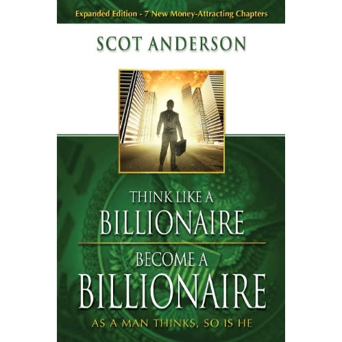 Think Like A Billionaire, Become A Billionaire: As A Man Thinks, So Is He - Scot Anderson