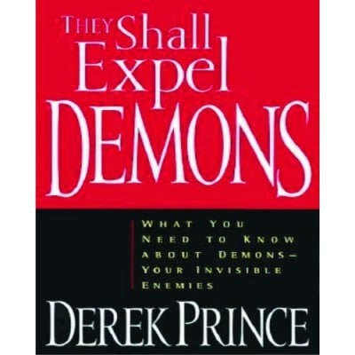 They Shall Expel Demons: What You Need To Know About Demons -your Invisible Enemies