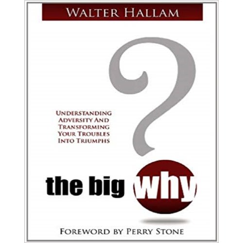 The Big Why? - Understanding Adversity And Transforming Your Troubles Into Triumphs