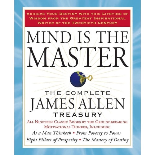 Mind Is The Master: The Complete James Allen Treasury By James Allen
