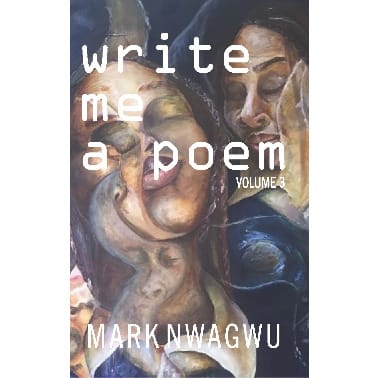 Write Me A Poem Volume  3 By Mark Nwagwu