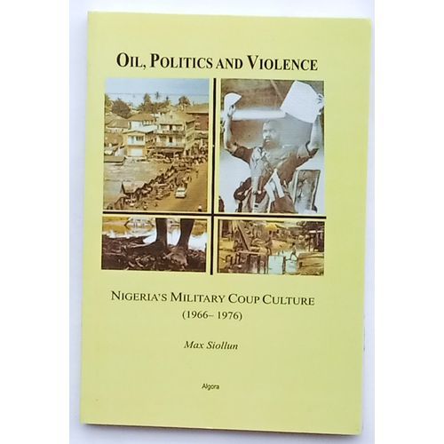 OIL POLITICS A\ND VIOLENCE: NIGERIA MILITARY COUP CULTURE (1966-1976)