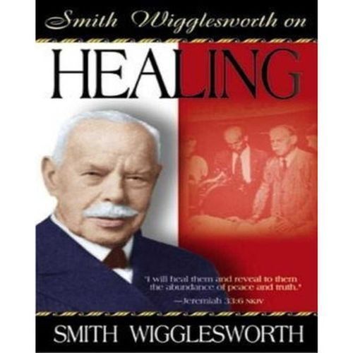 Smith Wigglesworth On Healing