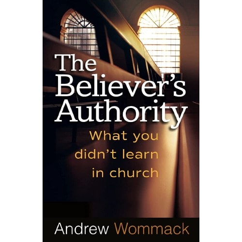 The Believer's Authority: What You Didn't Learn In Church By Andrew Wommack
