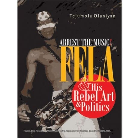 Arrest The Music!: Fela And His Rebel Art And Politics By Tejumola Olaniyan