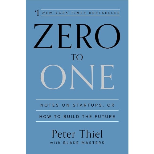 Zero To One: Notes On Startups, Or How To Build The Future By Peter Thiel
