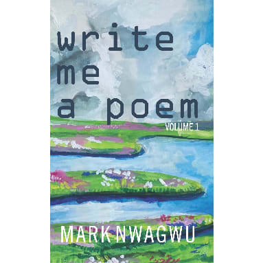 Write Me A Poem - Volume  1 By Mark Nwagwu